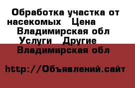 Обработка участка от насекомых › Цена ­ 300 - Владимирская обл. Услуги » Другие   . Владимирская обл.